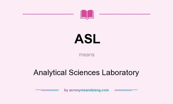 What does ASL mean? It stands for Analytical Sciences Laboratory
