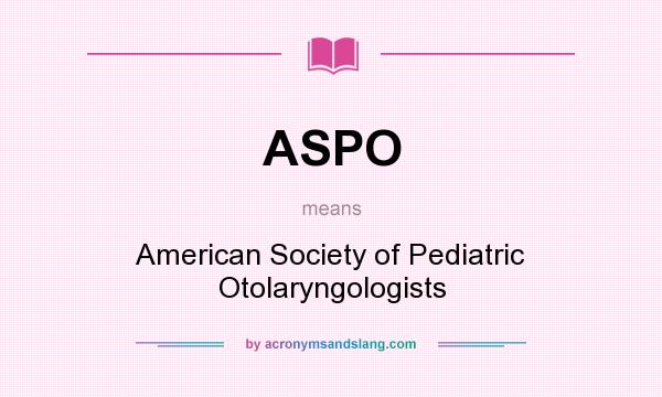 What does ASPO mean? It stands for American Society of Pediatric Otolaryngologists