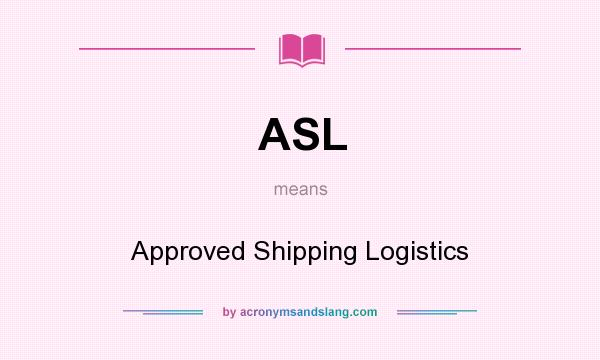 What does ASL mean? It stands for Approved Shipping Logistics