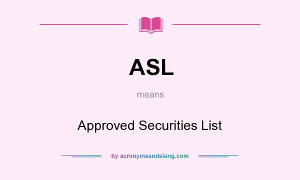 What does ASL mean? It stands for Approved Securities List