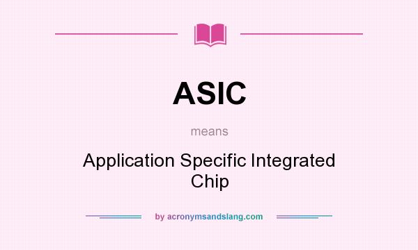 What does ASIC mean? It stands for Application Specific Integrated Chip