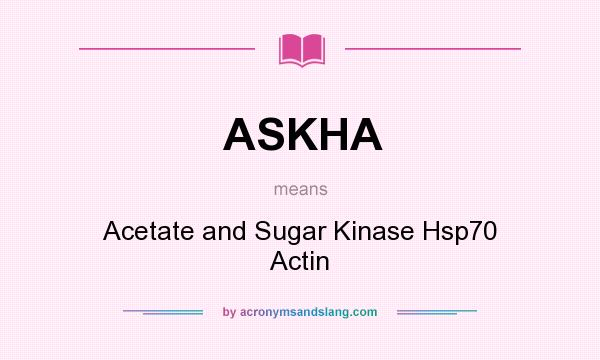 What does ASKHA mean? It stands for Acetate and Sugar Kinase Hsp70 Actin