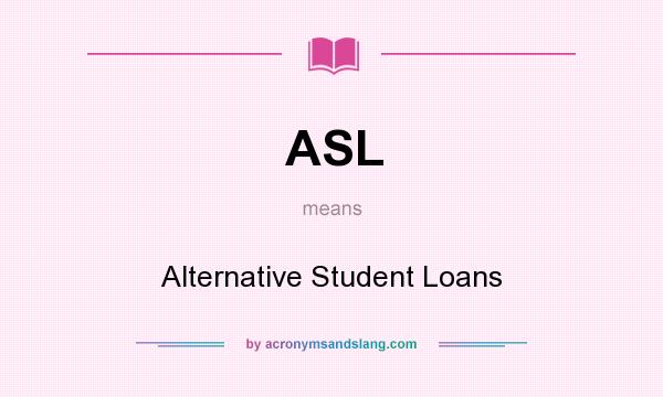 What does ASL mean? It stands for Alternative Student Loans