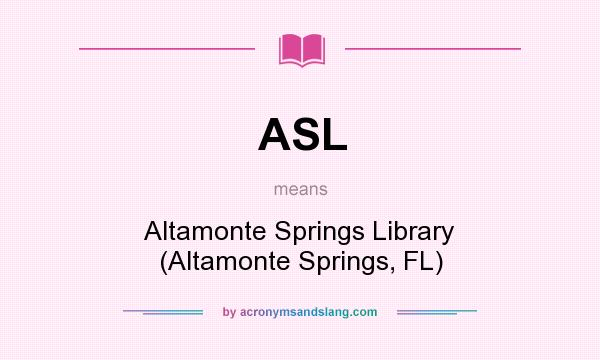 What does ASL mean? It stands for Altamonte Springs Library (Altamonte Springs, FL)