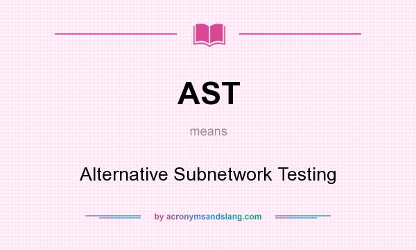 What does AST mean? It stands for Alternative Subnetwork Testing