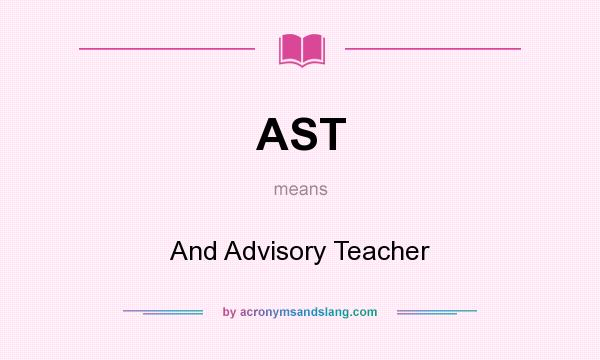 What does AST mean? It stands for And Advisory Teacher
