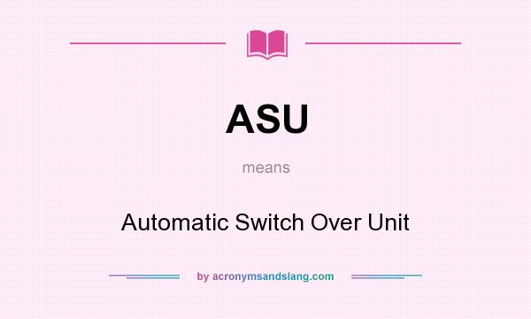 What does ASU mean? It stands for Automatic Switch Over Unit
