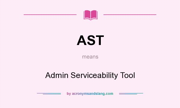 What does AST mean? It stands for Admin Serviceability Tool