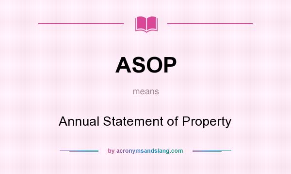 What does ASOP mean? It stands for Annual Statement of Property