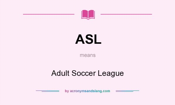 What does ASL mean? It stands for Adult Soccer League