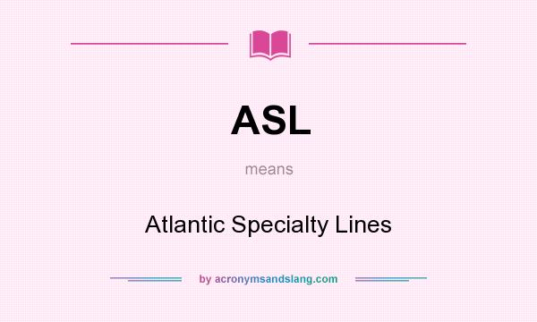What does ASL mean? It stands for Atlantic Specialty Lines