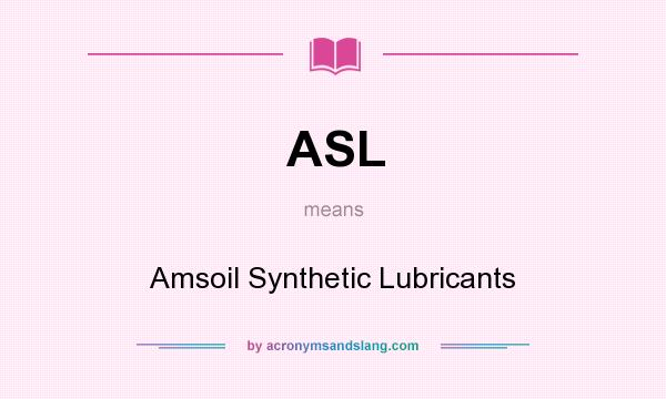What does ASL mean? It stands for Amsoil Synthetic Lubricants