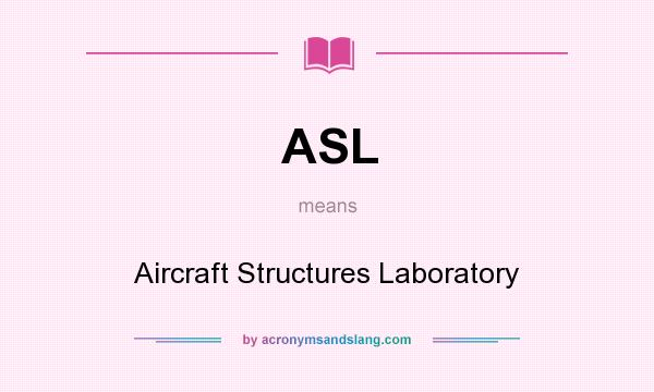 What does ASL mean? It stands for Aircraft Structures Laboratory