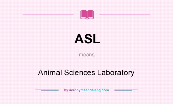 What does ASL mean? It stands for Animal Sciences Laboratory