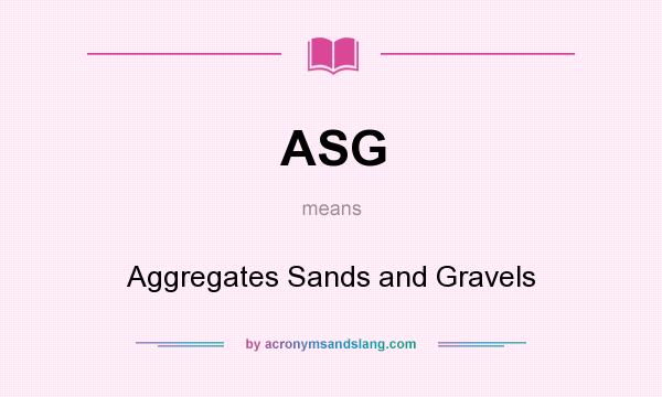What does ASG mean? It stands for Aggregates Sands and Gravels
