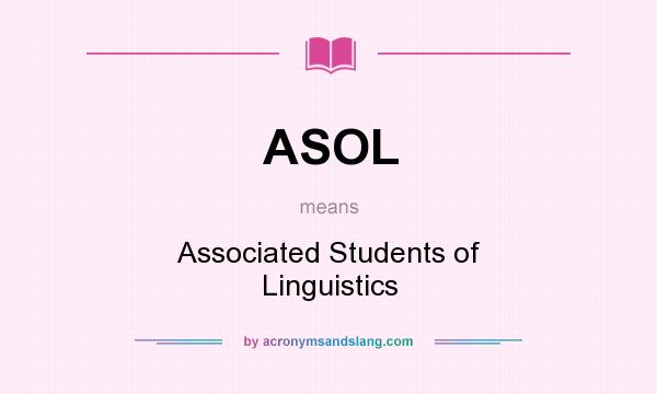 What does ASOL mean? It stands for Associated Students of Linguistics