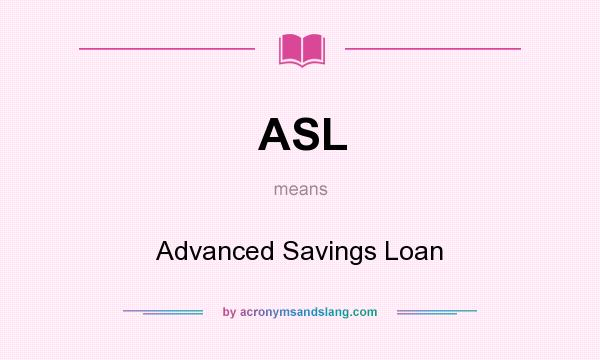 What does ASL mean? It stands for Advanced Savings Loan