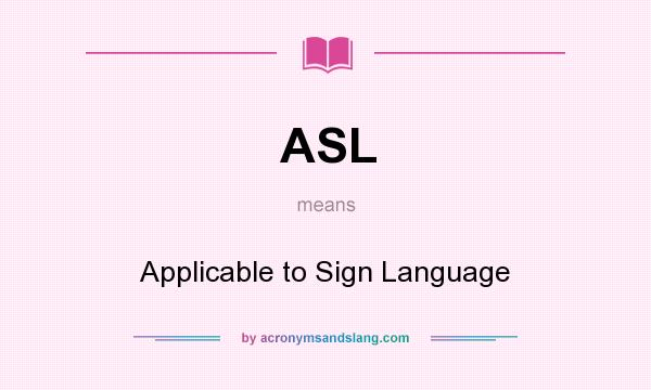 What does ASL mean? It stands for Applicable to Sign Language