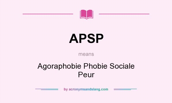 What does APSP mean? It stands for Agoraphobie Phobie Sociale Peur