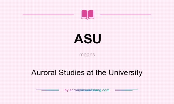 What does ASU mean? It stands for Auroral Studies at the University