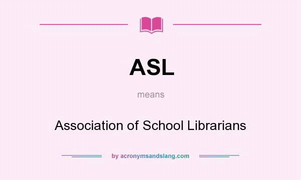 What does ASL mean? It stands for Association of School Librarians