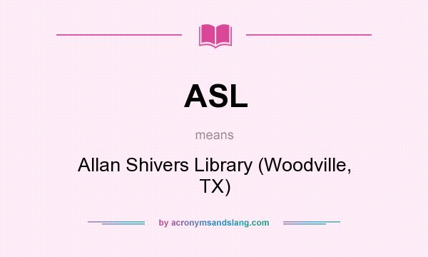 What does ASL mean? It stands for Allan Shivers Library (Woodville, TX)