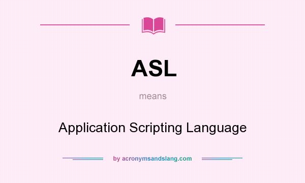 What does ASL mean? It stands for Application Scripting Language