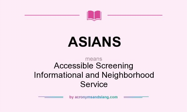 What does ASIANS mean? It stands for Accessible Screening Informational and Neighborhood Service