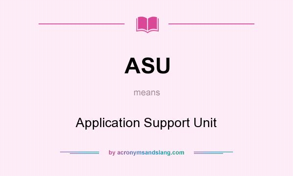 What does ASU mean? It stands for Application Support Unit