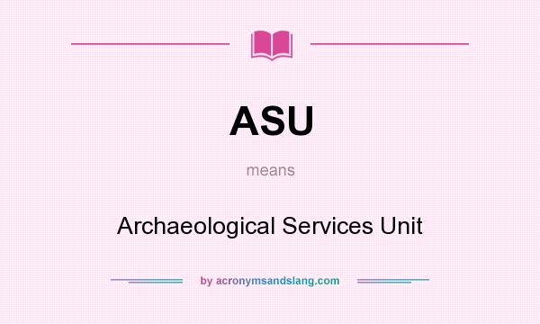 What does ASU mean? It stands for Archaeological Services Unit