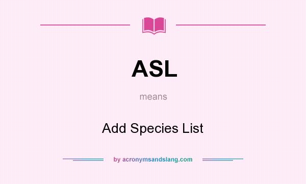 What does ASL mean? It stands for Add Species List