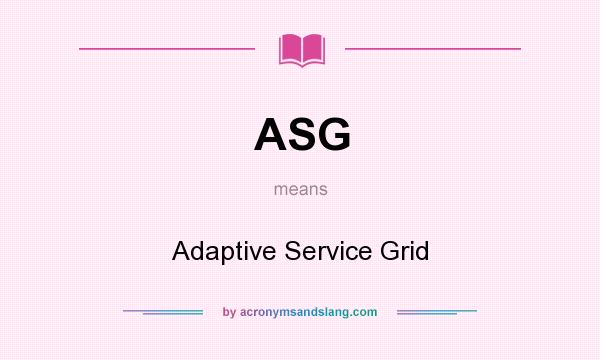 What does ASG mean? It stands for Adaptive Service Grid