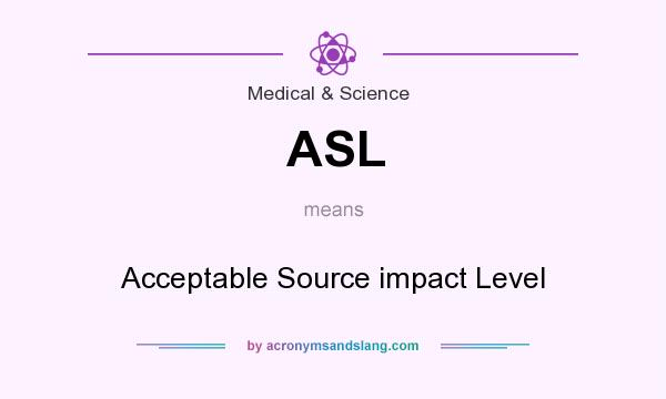 What does ASL mean? It stands for Acceptable Source impact Level