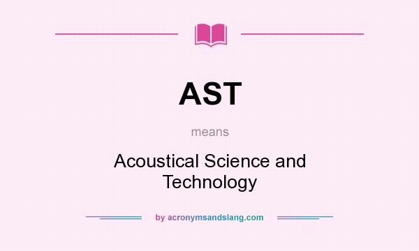 What does AST mean? It stands for Acoustical Science and Technology