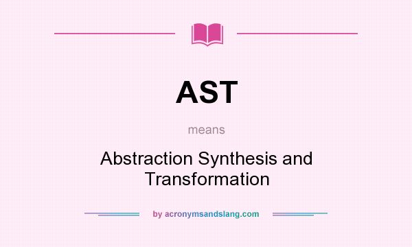 What does AST mean? It stands for Abstraction Synthesis and Transformation