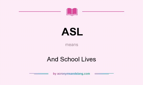 What does ASL mean? It stands for And School Lives
