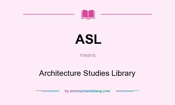 What does ASL mean? It stands for Architecture Studies Library