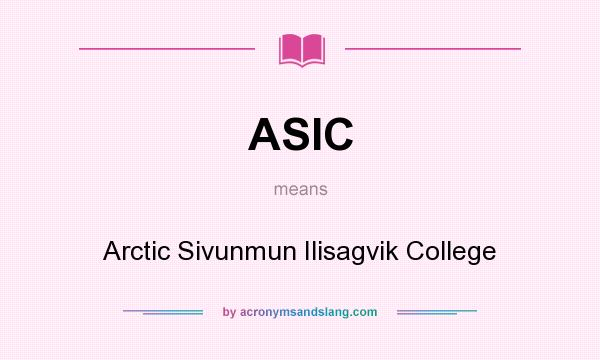What does ASIC mean? It stands for Arctic Sivunmun Ilisagvik College