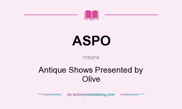 What does ASPO mean? It stands for Antique Shows Presented by Olive