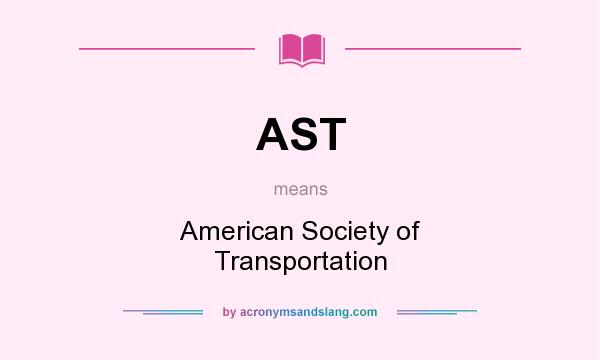 What does AST mean? It stands for American Society of Transportation