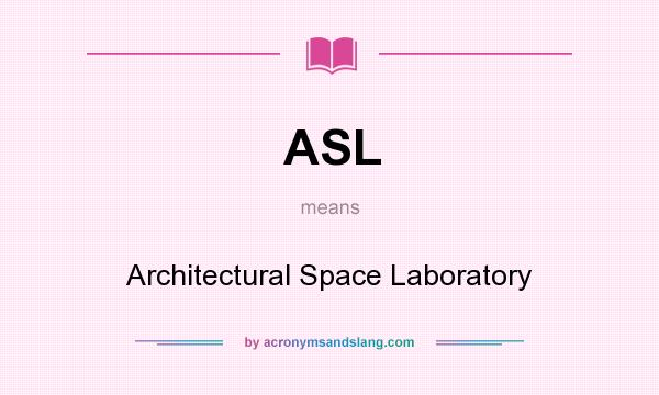 What does ASL mean? It stands for Architectural Space Laboratory