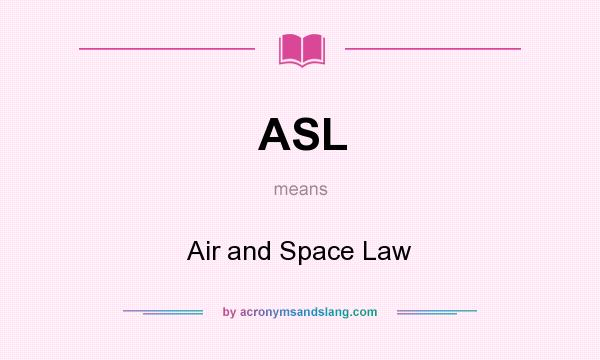 What does ASL mean? It stands for Air and Space Law
