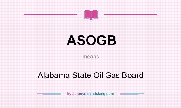 What does ASOGB mean? It stands for Alabama State Oil Gas Board