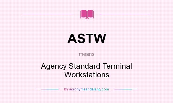 What does ASTW mean? It stands for Agency Standard Terminal Workstations
