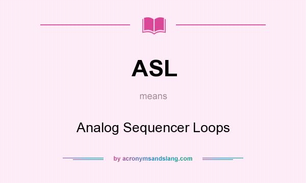 What does ASL mean? It stands for Analog Sequencer Loops
