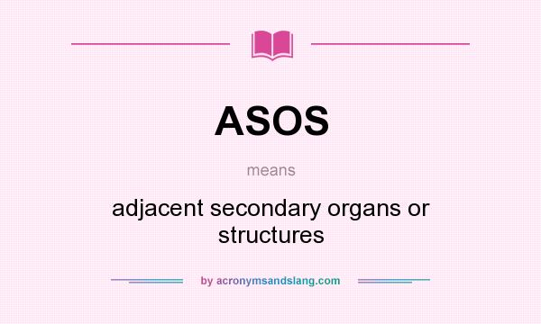 What does ASOS mean? It stands for adjacent secondary organs or structures