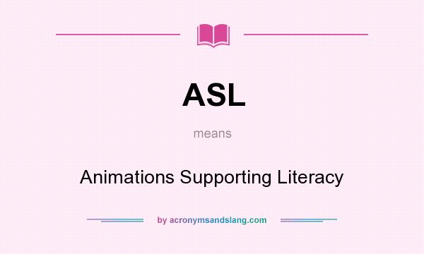 What does ASL mean? It stands for Animations Supporting Literacy