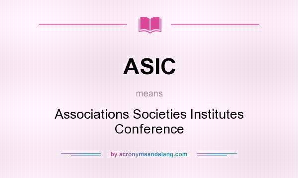What does ASIC mean? It stands for Associations Societies Institutes Conference