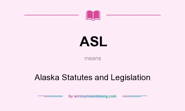 What does ASL mean? It stands for Alaska Statutes and Legislation