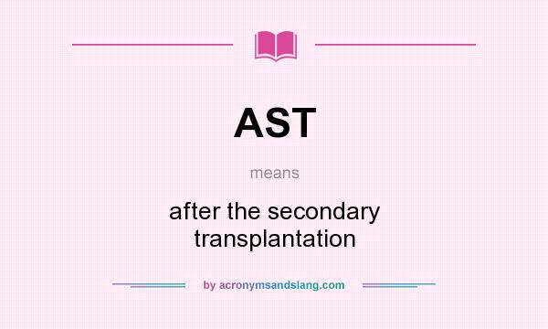 What does AST mean? It stands for after the secondary transplantation